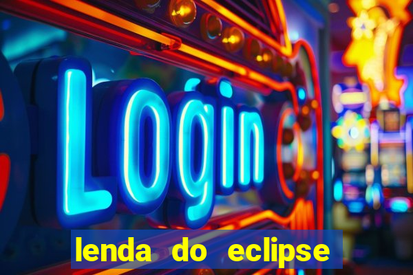 lenda do eclipse sol e lua